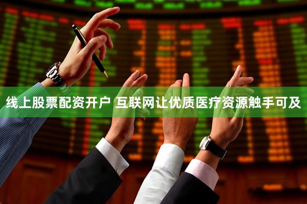 线上股票配资开户 互联网让优质医疗资源触手可及
