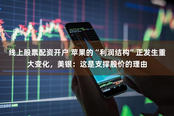 线上股票配资开户 苹果的“利润结构”正发生重大变化，美银：这是支撑股价的理由