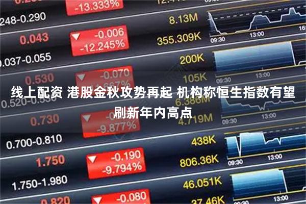 线上配资 港股金秋攻势再起 机构称恒生指数有望刷新年内高点