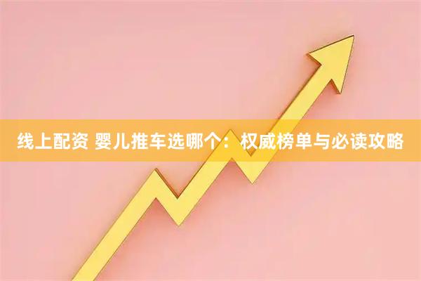 线上配资 婴儿推车选哪个:权威榜单与必读攻略