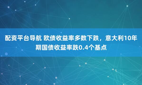 配资平台导航 欧债收益率多数下跌，意大利10年期国债收益率跌0.4个基点