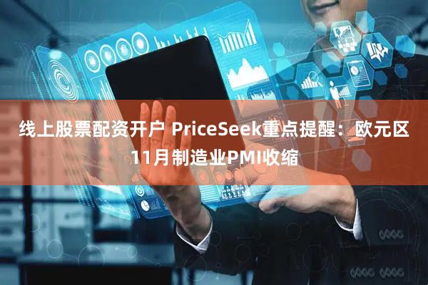 线上股票配资开户 PriceSeek重点提醒：欧元区11月制造业PMI收缩