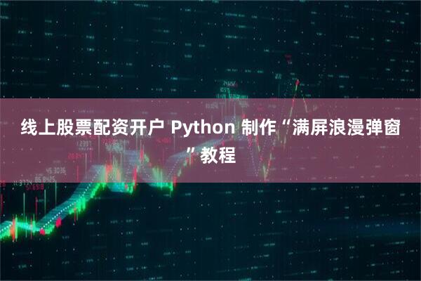 线上股票配资开户 Python 制作“满屏浪漫弹窗”教程