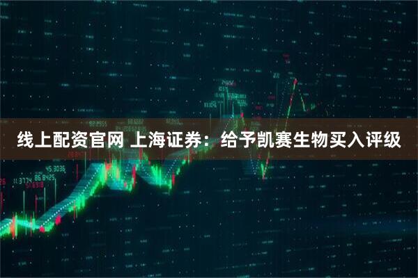 线上配资官网 上海证券：给予凯赛生物买入评级