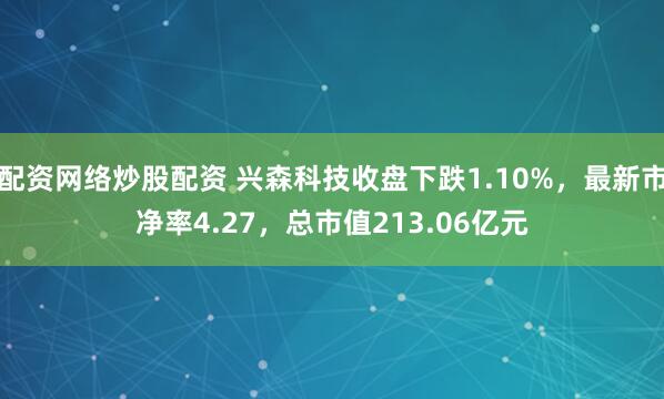 配资网络炒股配资 兴森科技收盘下跌1.10%，最新市净率4.27，总市值213.06亿元