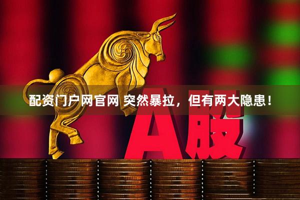 配资门户网官网 突然暴拉，但有两大隐患！