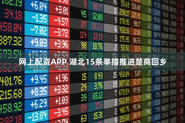 网上配资APP 湖北15条举措推进楚商回乡