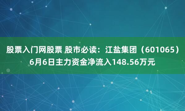 股票入门网股票 股市必读：江盐集团（601065）6月6日主力资金净流入148.56万元