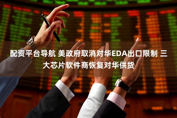 配资平台导航 美政府取消对华EDA出口限制 三大芯片软件商恢复对华供货