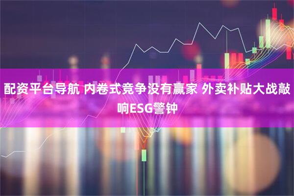 配资平台导航 内卷式竞争没有赢家 外卖补贴大战敲响ESG警钟
