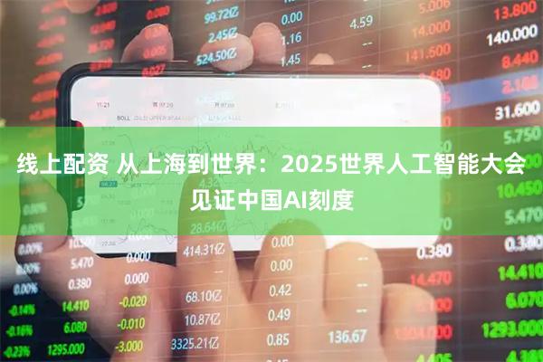 线上配资 从上海到世界：2025世界人工智能大会见证中国AI刻度