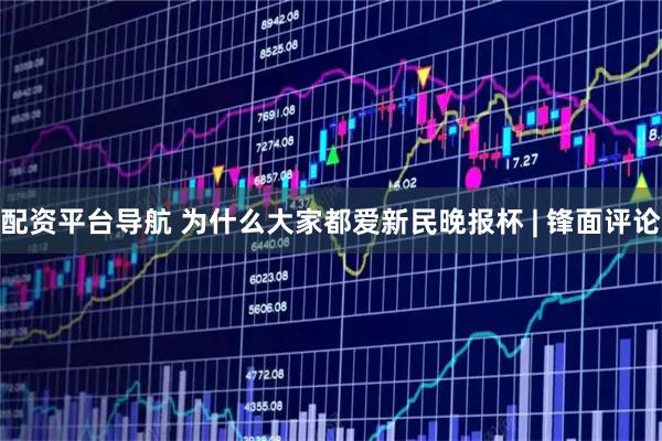 配资平台导航 为什么大家都爱新民晚报杯 | 锋面评论