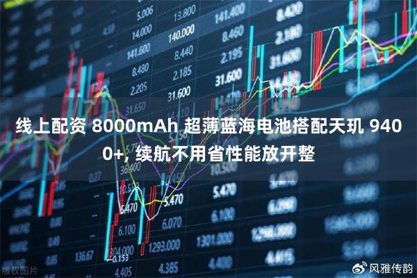 线上配资 8000mAh 超薄蓝海电池搭配天玑 9400+, 续航不用省性能放开整