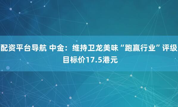 配资平台导航 中金：维持卫龙美味“跑赢行业”评级 目标价17.5港元