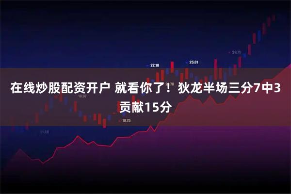 在线炒股配资开户 就看你了！狄龙半场三分7中3贡献15分
