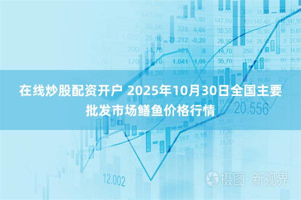 在线炒股配资开户 2025年10月30日全国主要批发市场鳝鱼价格行情