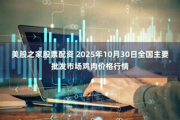美股之家股票配资 2025年10月30日全国主要批发市场鸡肉价格行情