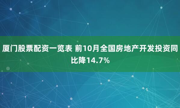 厦门股票配资一览表 前10月全国房地产开发投资同比降14.7%