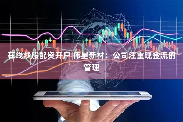在线炒股配资开户 伟星新材：公司注重现金流的管理