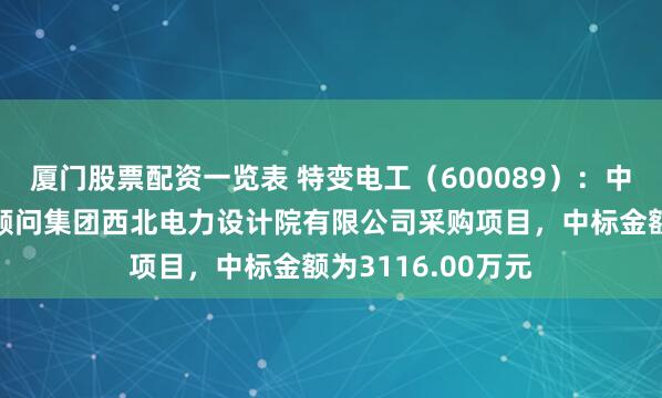 厦门股票配资一览表 特变电工（600089）：中标中国电力工程顾问集团西北电力设计院有限公司采购项目，中标金额为3116.00万元