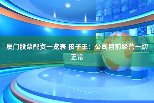 厦门股票配资一览表 孩子王：公司目前经营一切正常