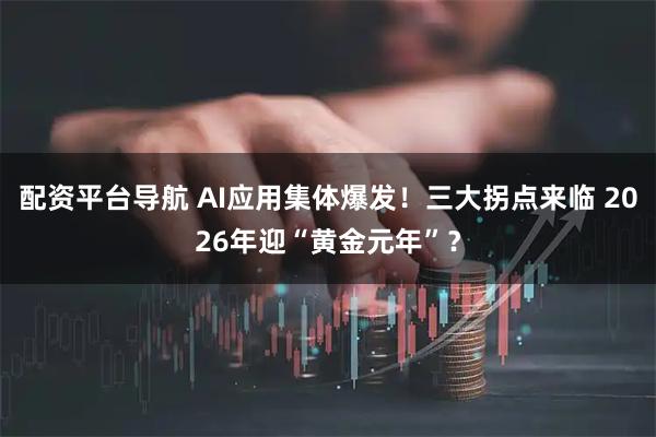 配资平台导航 AI应用集体爆发！三大拐点来临 2026年迎“黄金元年”？