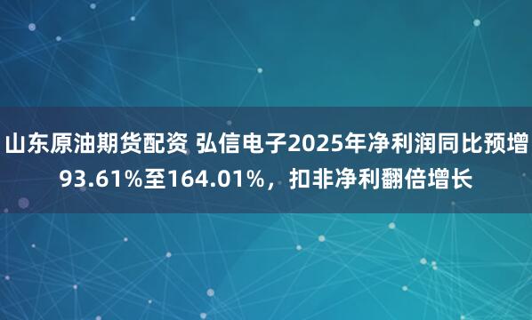 山东原油期货配资 弘信电子2025年净利润同比预增93.61%至164.01%，扣非净利翻倍增长